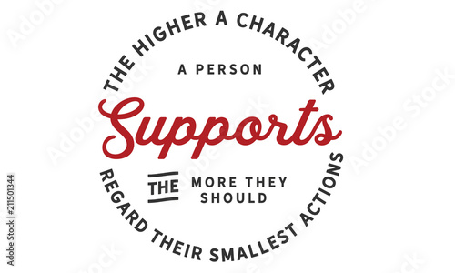 The higher character a person supports the more they should regard their smallest actions.
