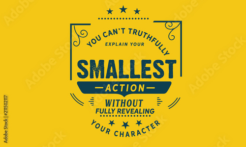 You can't truthfully explain your smallest action without fully revealing your character.