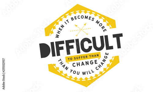 When it becomes more difficult to suffer than change -- then you will change.
