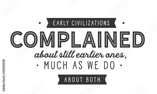 Early civilizations complained about still earlier ones, much as we do about both.