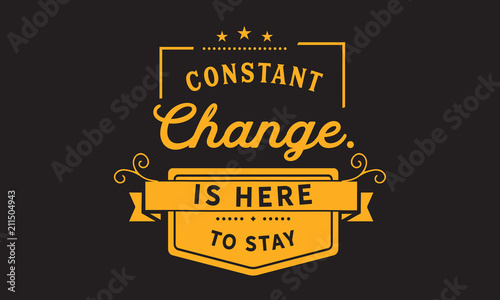 Constant change is here to stay.
