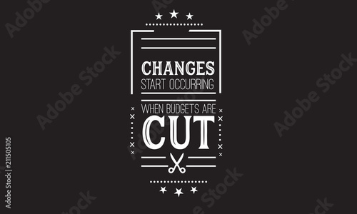 Changes start occurring when budgets are cut.