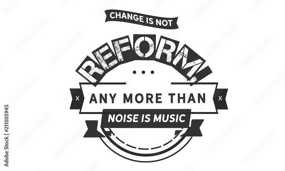 Fototapeta premium Change is not reform, any more than noise is music.