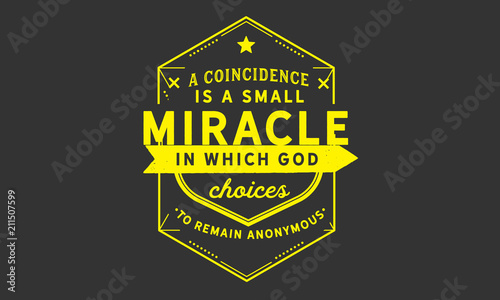 A coincidence is a small miracle in which God chooses to remain anonymous.