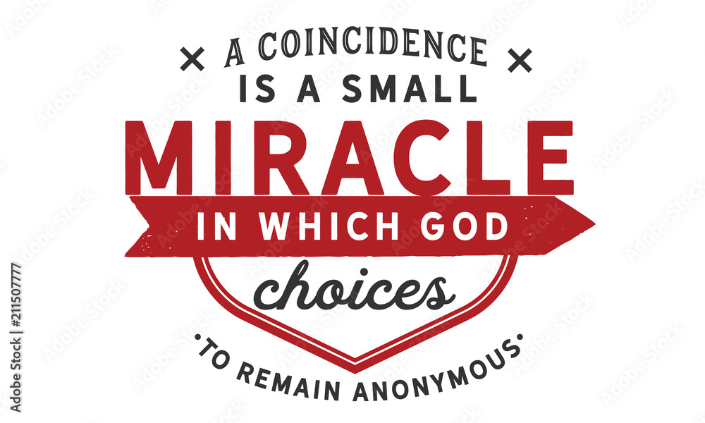 A coincidence is a small miracle in which God chooses to remain anonymous. A coincidence is a small miracle in which God chooses to remain anonymous.