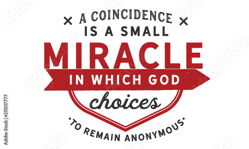 A coincidence is a small miracle in which God chooses to remain anonymous.