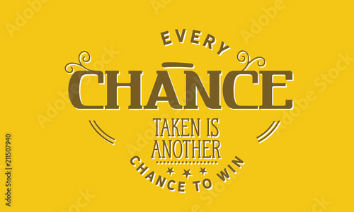 Every chance taken is another chance to win.