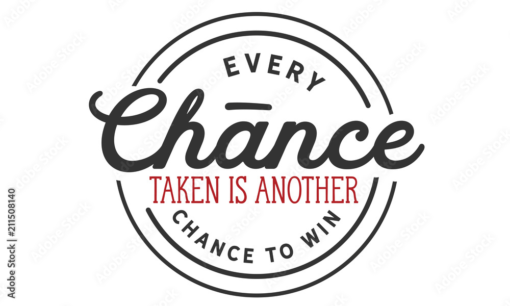 Every chance taken is another chance to win. Every chance taken is another chance to win.
