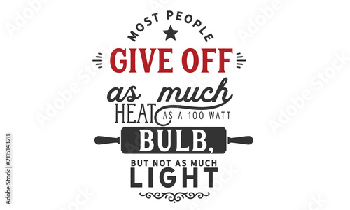 Most people give off as much heat as a 100 watt bulb, but not as much light.