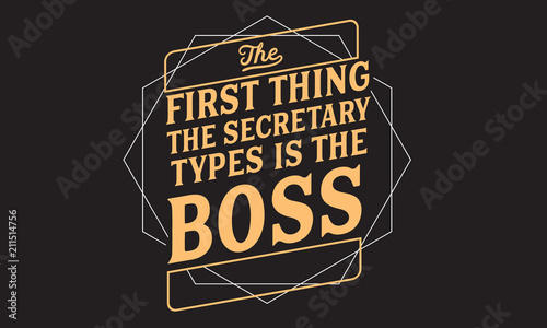 The first thing the secretary types is the boss.