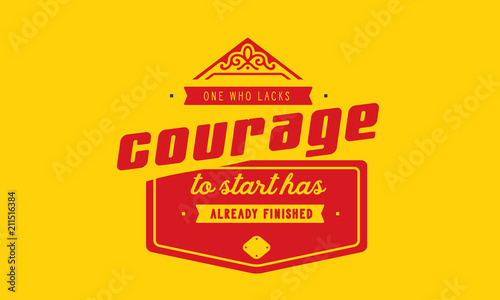 One who lacks courage to start has already finished