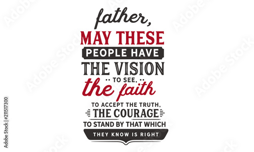 Father, may these people have the vision to see, the faith to accept the truth, the courage to stand by that which they know is right.