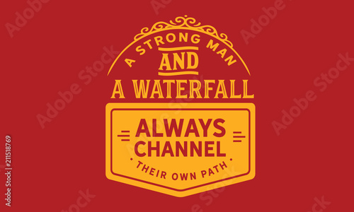 A strong man and a waterfall always channel their own path.