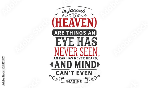 In Jannah (Heaven) are things an eye has never seen, an ear has never heard, and a mind can’t even imagine