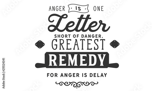 Anger is one letter short of danger, Greatest remedy for anger is delay