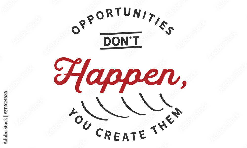 opportunities don't happen, you create them