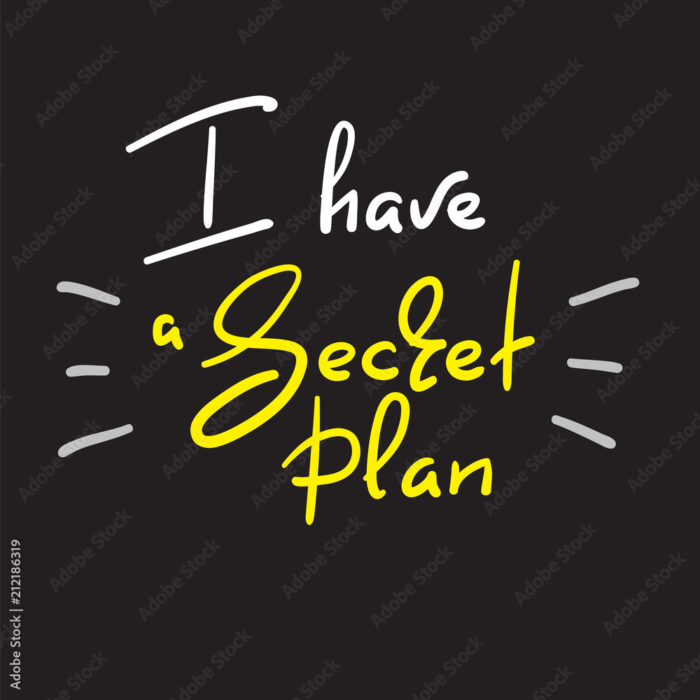 I have a Secret plan - handwritten funny quote. Print for inspiring motivational poster, t-shirt, bags, logo, postcard, flyer, sticker, sweatshirt, badge. Simple vector sign. I have a Secret plan - handwritten funny quote. Print for inspiring motivational poster, t-shirt, bags, logo, postcard, flyer, sticker, sweatshirt, badge. Simple vector sign.