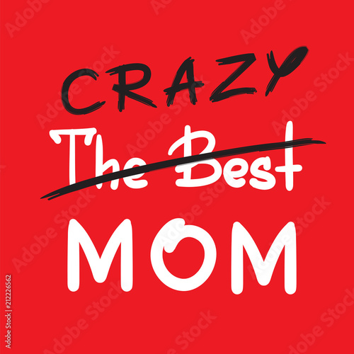 The best crazy mom - handwritten funny motivational quote. Print for inspiring poster, t-shirt, bag, cups, greeting postcard, flyer, sticker. Simple vector sign. Mother's day card