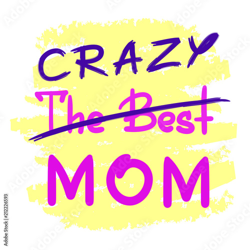 The best crazy mom - handwritten funny motivational quote. Print for inspiring poster, t-shirt, bag, cups, greeting postcard, flyer, sticker. Simple vector sign. Mother's day card