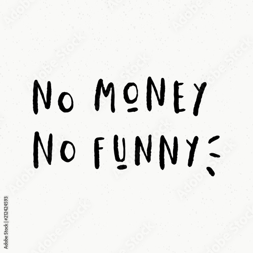 No Money No Funny. Hand drawn brush lettering funny inspirational quote. Vector isolated typography design element.  Good for posters, t-shirt prints, cards, banners.  