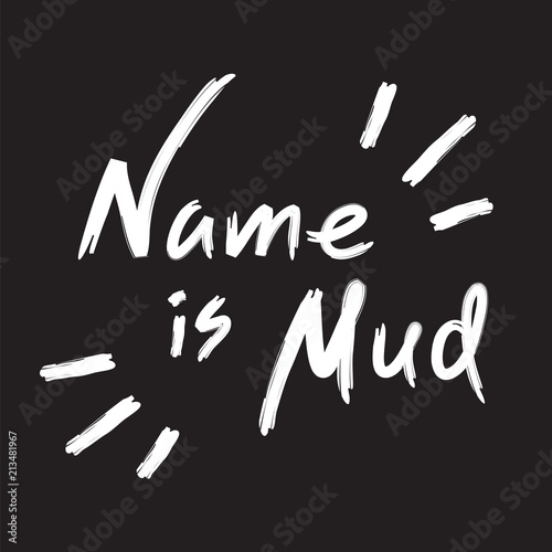 Name is mud - emotional handwritten quote, American slang, urban dictionary. Print for poster, t-shirt, bag, logo,  postcard, flyer, sticker, sweatshirt, cup, badge. Simple funny original vector