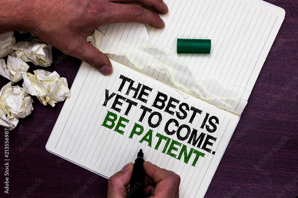 Text sign showing The Best Is Yet To Come. Be Patient. Conceptual photo dont lose hope light come after darkness Man holding marker notebook page crumpled papers several tries mistakes. Text sign showing The Best Is Yet To Come. Be Patient. Conceptual photo dont lose hope light come after darkness Man holding marker notebook page crumpled papers several tries mistakes.
