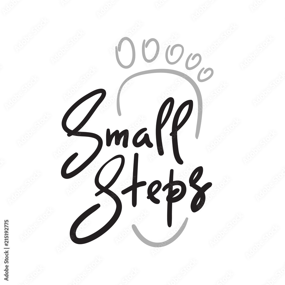 Small steps - simple inspire and motivational quote. Hand drawn beautiful lettering. Print for inspirational poster, t-shirt, bag, cups, card, flyer, sticker, badge. Cute and funny vector sign Small steps - simple inspire and motivational quote. Hand drawn beautiful lettering. Print for inspirational poster, t-shirt, bag, cups, card, flyer, sticker, badge. Cute and funny vector sign