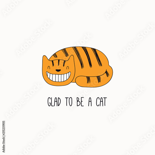Hand drawn vector illustration of a cute funny ginger cat, grinning, with quote Glad to be a cat. Isolated objects on white background. Line drawing. Design concept for poster, t-shirt print.