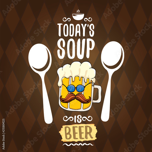Todays soup is beer vector menu concept illustration or summer poster. vector funky beer character with funny slogan for print on tee. International beer day or octoberfest label with slogan