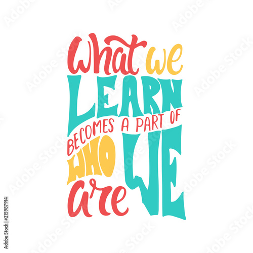 What we learn becomes a part of who we are - hand drawn learning positive lettering phrase isolated on the white background. Fun brush ink vector quote for banners, greeting card, design.