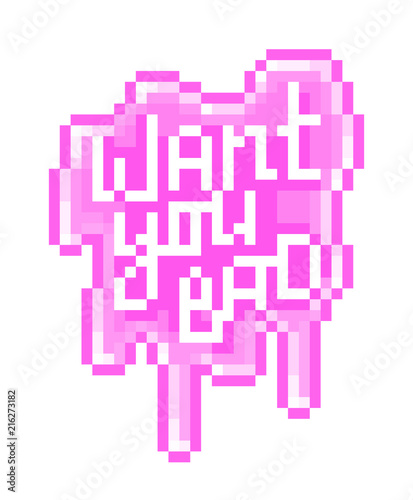 Want you bad, pixel art lettering on pink slime splash. Sexy message sticker. Dripping sugar icing with romantic text. Greeting card for a lover. Cute print with sweet words. Poster with nice quote.