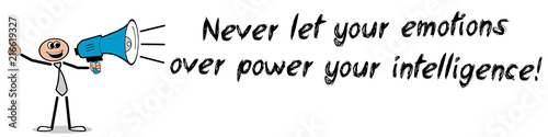 Never let your emotions over power your intelligence!