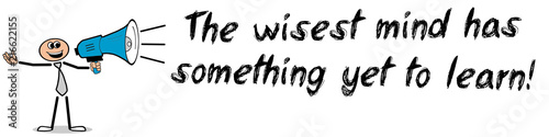 The wisest mind has something yet to learn!