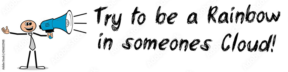 Try to be a Rainbow in someone’s Cloud! Try to be a Rainbow in someone’s Cloud!