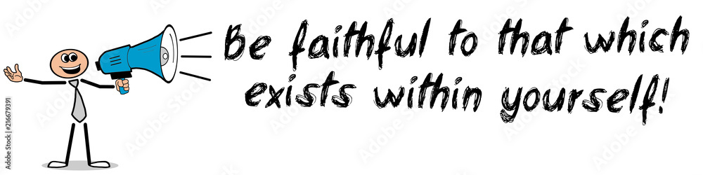 Be faithful to that wich exists within yourself! Be faithful to that wich exists within yourself!