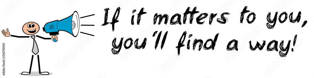 If it matters to you, you´ll find a way! If it matters to you, you´ll find a way!