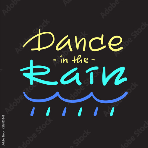 Dance in the rain - simple inspire and motivational quote. Hand drawn beautiful lettering. Print for inspirational poster, t-shirt, bag, cup, card, autumn flyer, sticker. Cute and funny vector sign