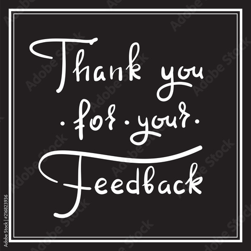 Thank you for your feedback - simple thankful quote. Hand drawn beautiful lettering. Print for thankful and grateful cards, poster, guest book, flyer, sticker, badge. Elegant vector sign