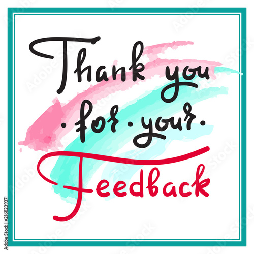 Thank you for your feedback - simple thankful quote. Hand drawn beautiful lettering. Print for thankful and grateful cards, poster, guest book, flyer, sticker, badge. Elegant vector sign