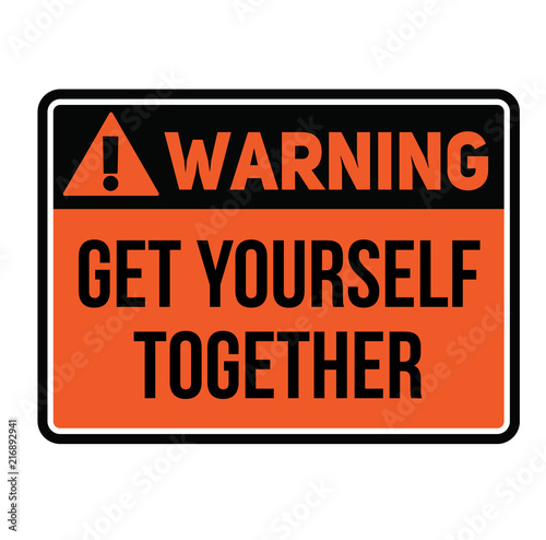 Warning get yourself together warning sign
