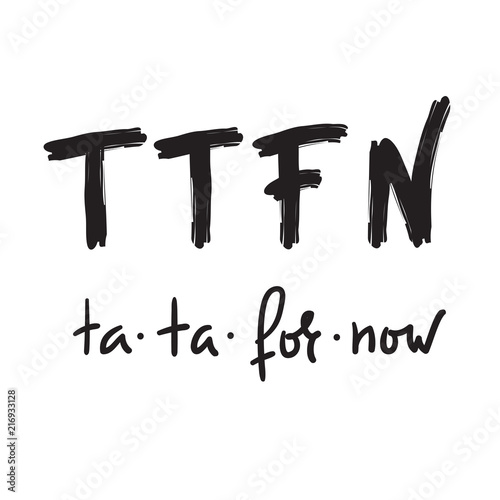 TTFN ta ta for now - simple inspire and motivational quote. Hand drawn  humorous lettering. Print for inspirational poster, t-shirt, bag, cups, card, flyer, sticker, badge. English Slang Abbreviation