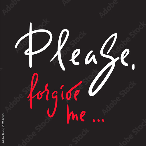 Please, forgive me - emotional love quote. Hand drawn beautiful lettering. Print for inspirational poster, t-shirt, bag, cups, Valentines Day card, flyer, sticker, badge. Elegant vector sign