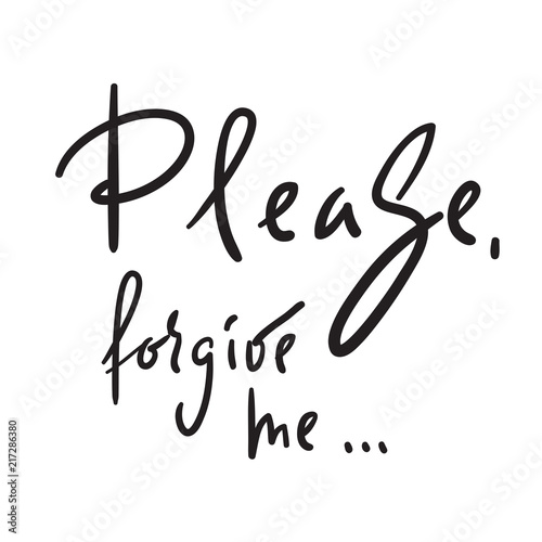 Please, forgive me - emotional love quote. Hand drawn beautiful lettering. Print for inspirational poster, t-shirt, bag, cups, Valentines Day card, flyer, sticker, badge. Elegant vector sign