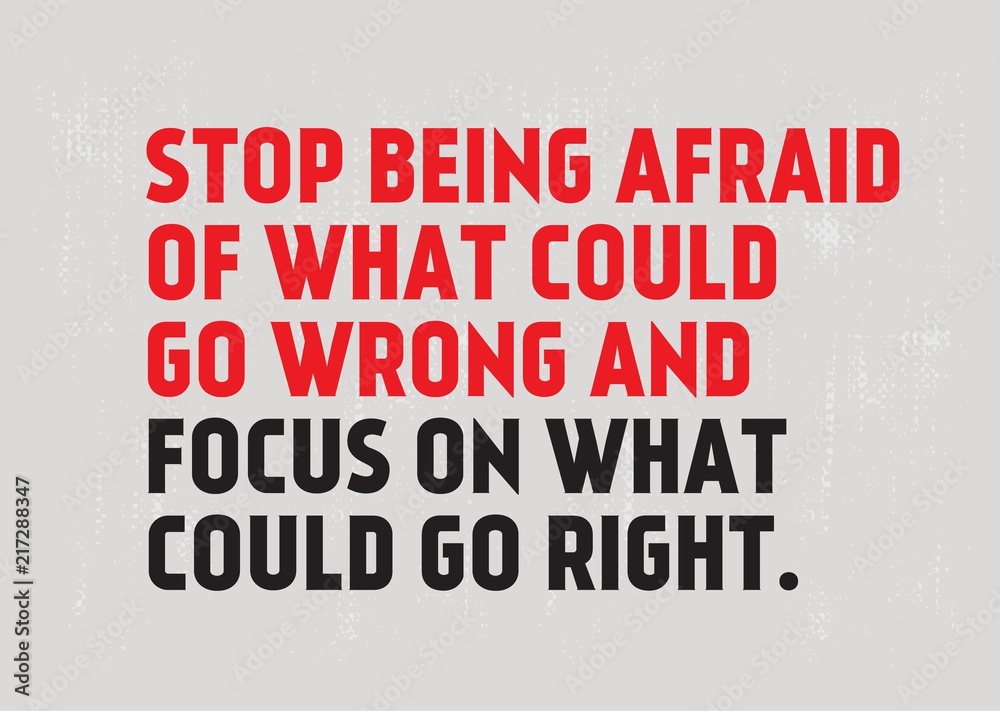 Stop Being Afraid Of What Could Go Wrong And Focus On What Could Go Right motivation quote