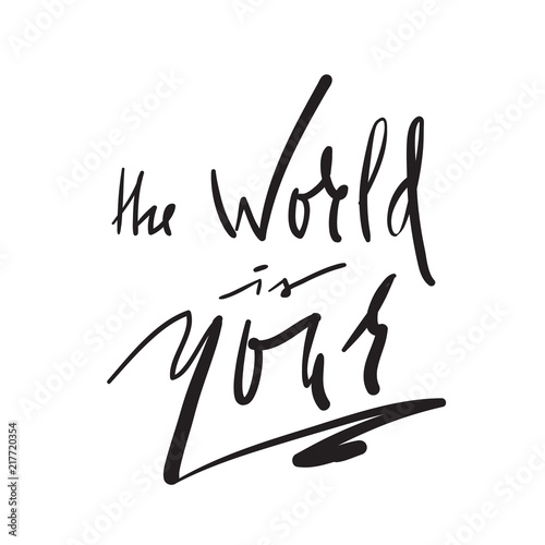 The World is Your -simple inspire and motivational quote. Hand drawn beautiful lettering. Print for inspirational poster, t-shirt, bag, cups, card, flyer, sticker, badge. Elegant calligraphy sign