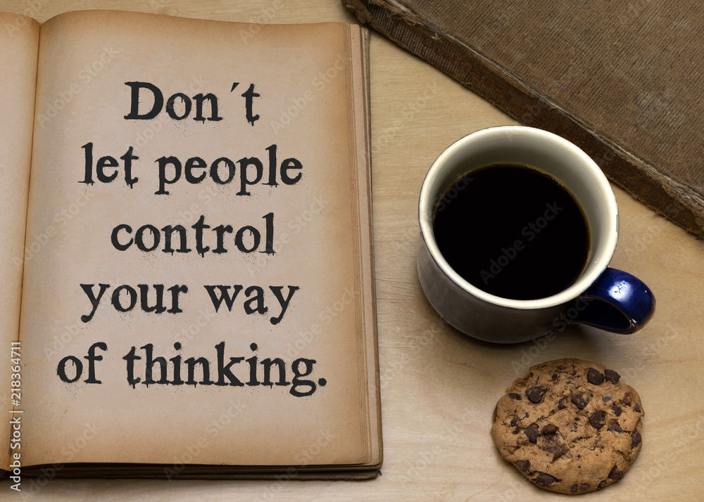 Don´t let people control your way of thinking. Don´t let people control your way of thinking.