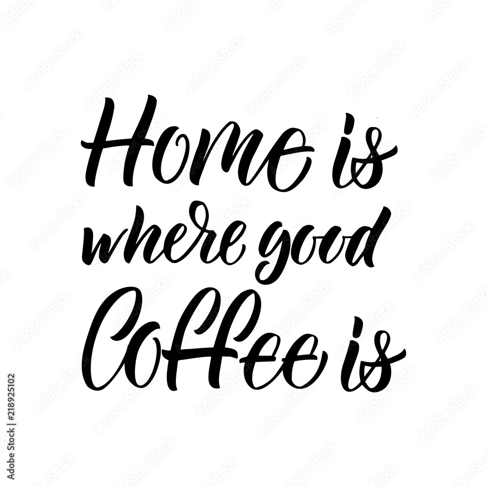 Home is Where Good Coffee is inscription. Vector hand lettered phrase.