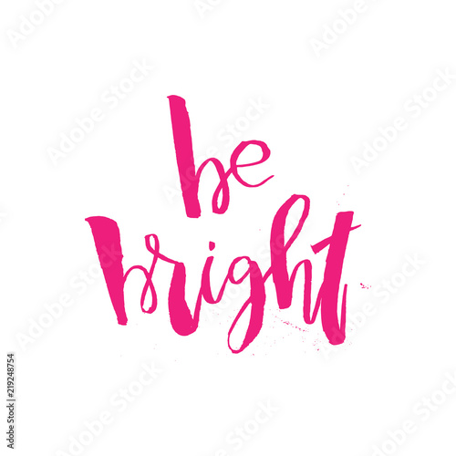 Be Bright. Inspirational quote about Beauty and Fashion. Motivational handwritten lettering good for posters, t-shirt, prints, cards, banners. Vector typographic element