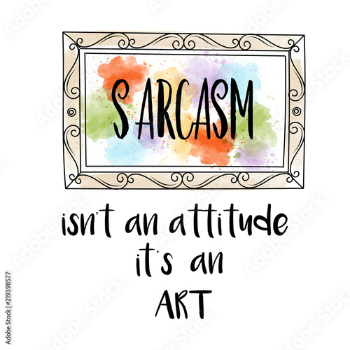 Hand drawn typography poster with creative slogan: Sarcasm isn't an attitude, it's an art