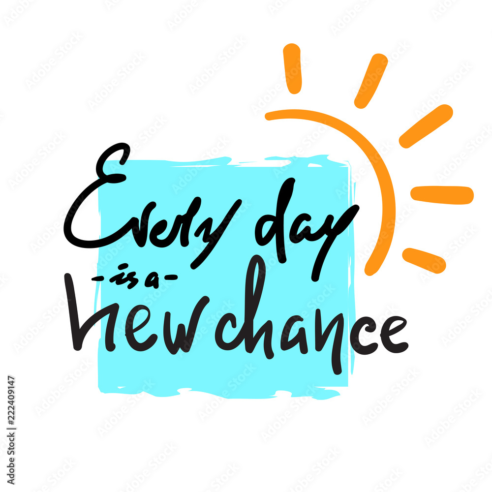Every day is a new chance -simple inspire and motivational quote. Hand drawn beautiful lettering. Print for inspirational poster, t-shirt, bag, cups, card, flyer, sticker, badge. Cute and funny vector